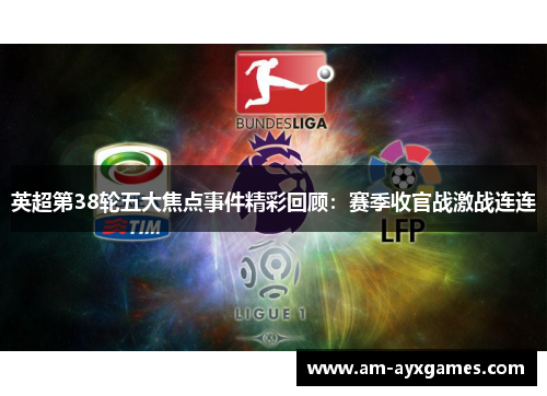 英超第38轮五大焦点事件精彩回顾：赛季收官战激战连连