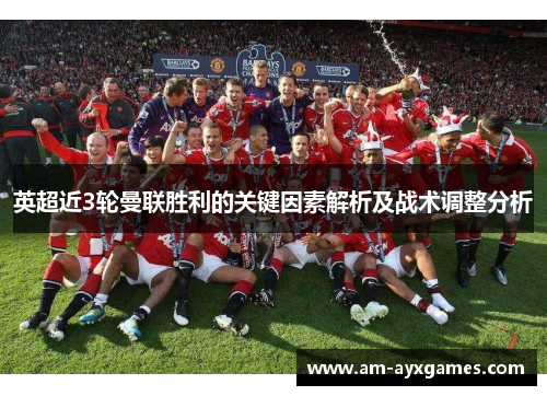 英超近3轮曼联胜利的关键因素解析及战术调整分析 英超近3轮曼联胜利的关键因素解析及战术调整分析