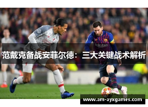 范戴克备战安菲尔德:三大关键战术解析 范戴克备战安菲尔德:三大关键战术解析