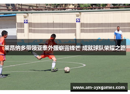 莱昂纳多带领亚泰外援崭露锋芒 成就球队荣耀之路 莱昂纳多带领亚泰外援崭露锋芒 成就球队荣耀之路