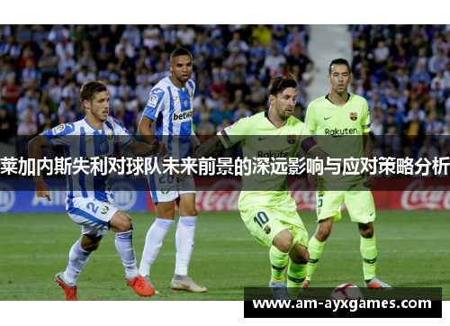 莱加内斯失利对球队未来前景的深远影响与应对策略分析 莱加内斯失利对球队未来前景的深远影响与应对策略分析