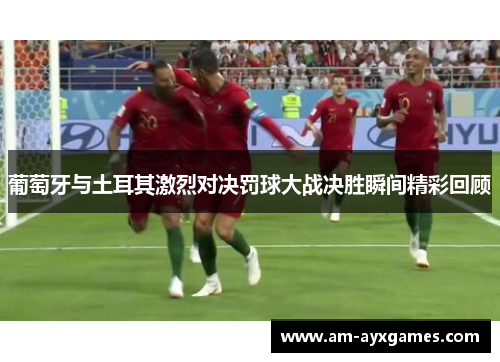 葡萄牙与土耳其激烈对决罚球大战决胜瞬间精彩回顾 葡萄牙与土耳其激烈对决罚球大战决胜瞬间精彩回顾