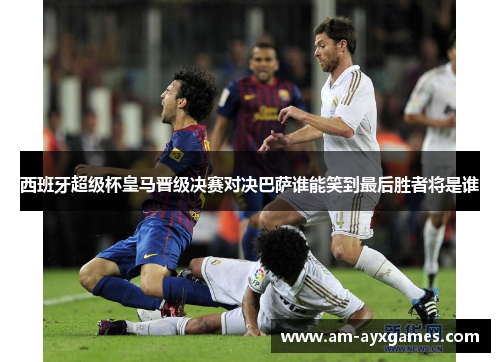 西班牙超级杯皇马晋级决赛对决巴萨谁能笑到最后胜者将是谁 西班牙超级杯皇马晋级决赛对决巴萨谁能笑到最后胜者将是谁