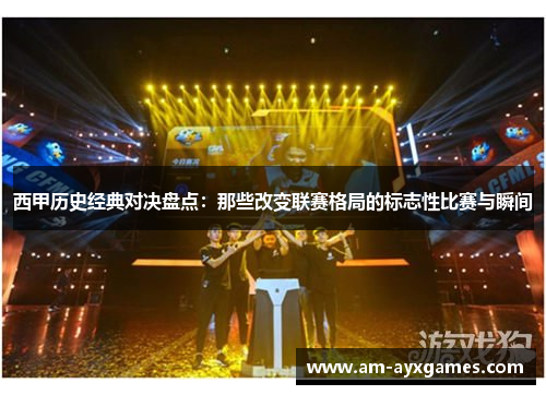西甲历史经典对决盘点:那些改变联赛格局的标志性比赛与瞬间 西甲历史经典对决盘点:那些改变联赛格局的标志性比赛与瞬间