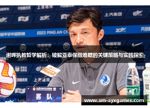 谢晖执教哲学解析：破解亚泰保级难题的关键策略与实践探索