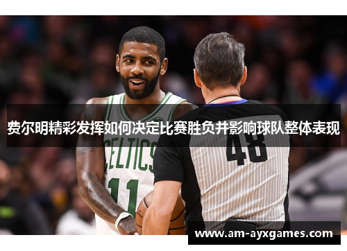 费尔明精彩发挥如何决定比赛胜负并影响球队整体表现 费尔明精彩发挥如何决定比赛胜负并影响球队整体表现