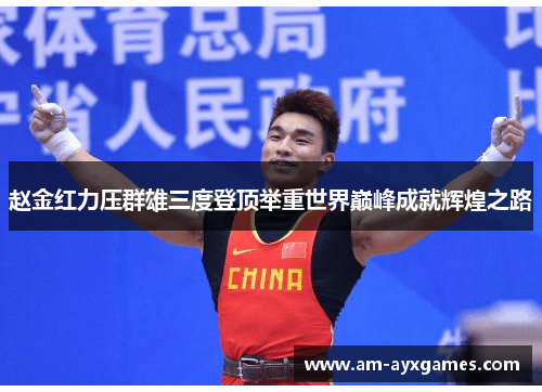 赵金红力压群雄三度登顶举重世界巅峰成就辉煌之路 赵金红力压群雄三度登顶举重世界巅峰成就辉煌之路