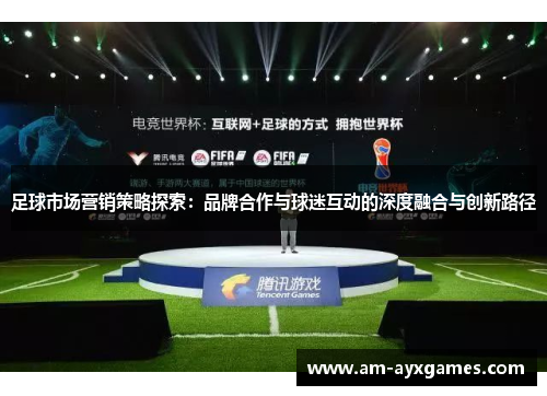 足球市场营销策略探索:品牌合作与球迷互动的深度融合与创新路径 足球市场营销策略探索:品牌合作与球迷互动的深度融合与创新路径