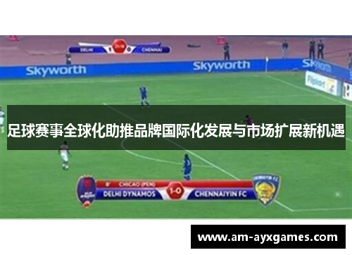 足球赛事全球化助推品牌国际化发展与市场扩展新机遇 足球赛事全球化助推品牌国际化发展与市场扩展新机遇