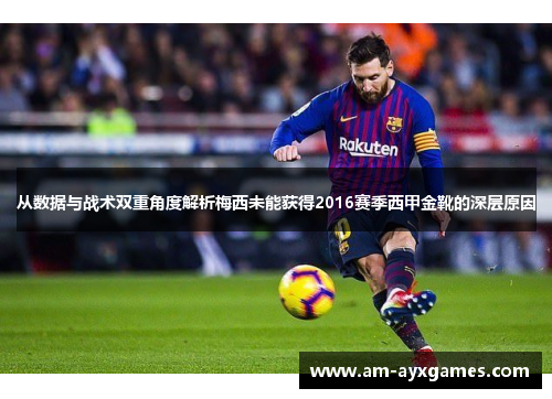从数据与战术双重角度解析梅西未能获得2016赛季西甲金靴的深层原因 从数据与战术双重角度解析梅西未能获得2016赛季西甲金靴的深层原因