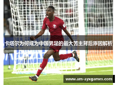 卡塔尔为何成为中国男足的最大苦主背后原因解析 卡塔尔为何成为中国男足的最大苦主背后原因解析