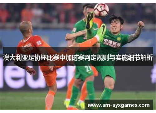 澳大利亚足协杯比赛中加时赛判定规则与实施细节解析