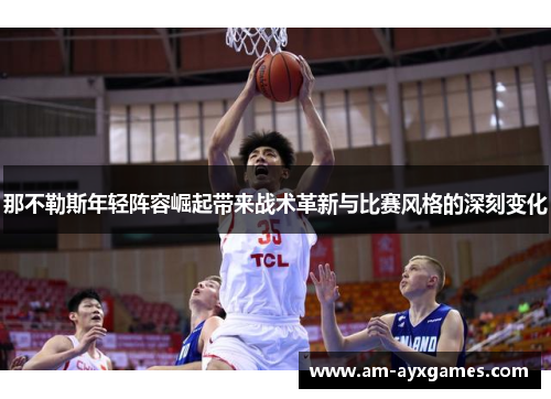 那不勒斯年轻阵容崛起带来战术革新与比赛风格的深刻变化