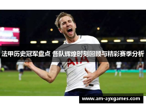 法甲历史冠军盘点 各队辉煌时刻回顾与精彩赛季分析 法甲历史冠军盘点 各队辉煌时刻回顾与精彩赛季分析