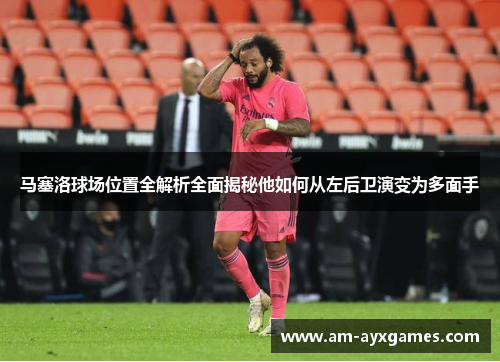 马塞洛球场位置全解析全面揭秘他如何从左后卫演变为多面手