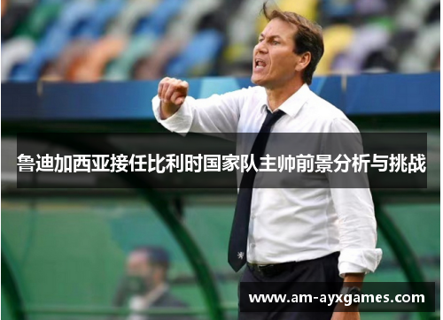 鲁迪加西亚接任比利时国家队主帅前景分析与挑战