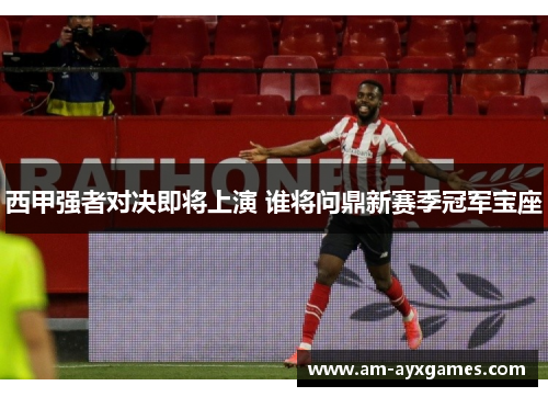 西甲强者对决即将上演 谁将问鼎新赛季冠军宝座
