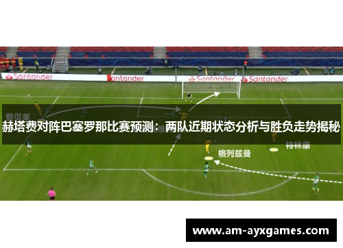 赫塔费对阵巴塞罗那比赛预测：两队近期状态分析与胜负走势揭秘