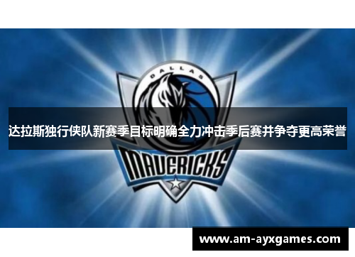 达拉斯独行侠队新赛季目标明确全力冲击季后赛并争夺更高荣誉