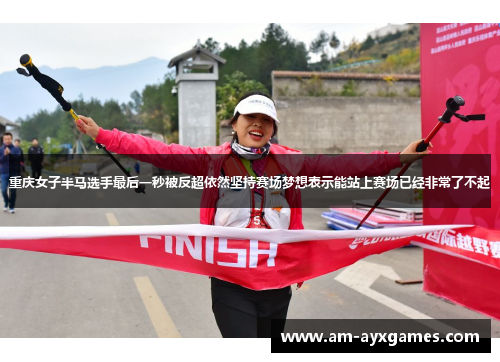 重庆女子半马选手最后一秒被反超依然坚持赛场梦想表示能站上赛场已经非常了不起