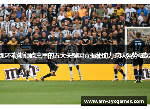 那不勒斯领跑意甲的五大关键因素揭秘助力球队强势崛起