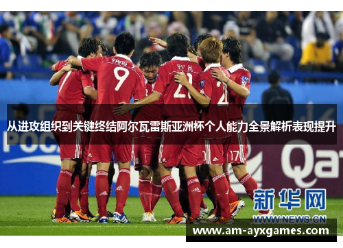 从进攻组织到关键终结阿尔瓦雷斯亚洲杯个人能力全景解析表现提升