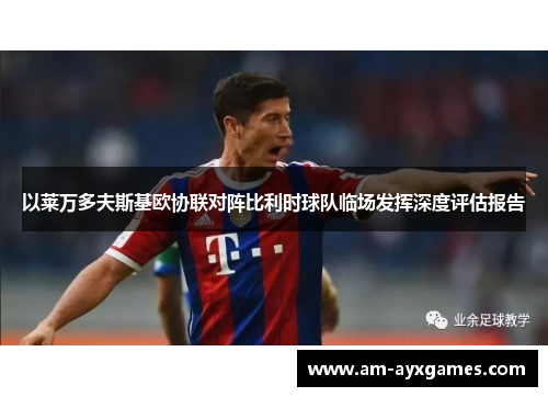 以莱万多夫斯基欧协联对阵比利时球队临场发挥深度评估报告