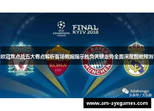 欧冠焦点战五大看点解析客场数据揭示胜负关键走势全面深度前瞻预测
