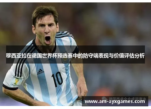 穆西亚拉在德国世界杯预选赛中的防守端表现与价值评估分析 穆西亚拉在德国世界杯预选赛中的防守端表现与价值评估分析