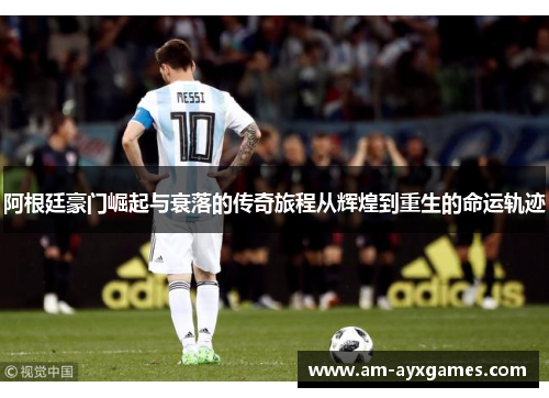 阿根廷豪门崛起与衰落的传奇旅程从辉煌到重生的命运轨迹