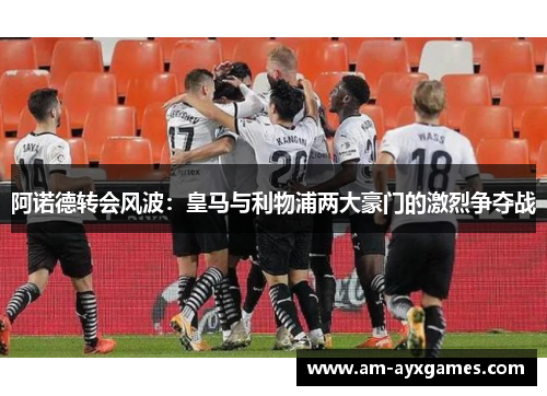 阿诺德转会风波:皇马与利物浦两大豪门的激烈争夺战 阿诺德转会风波:皇马与利物浦两大豪门的激烈争夺战