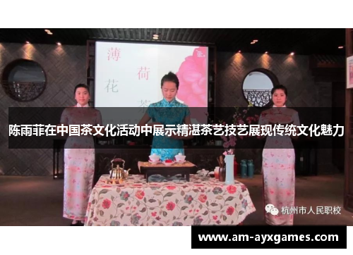 陈雨菲在中国茶文化活动中展示精湛茶艺技艺展现传统文化魅力 陈雨菲在中国茶文化活动中展示精湛茶艺技艺展现传统文化魅力