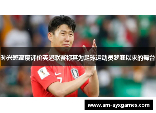 孙兴慜高度评价英超联赛称其为足球运动员梦寐以求的舞台 孙兴慜高度评价英超联赛称其为足球运动员梦寐以求的舞台