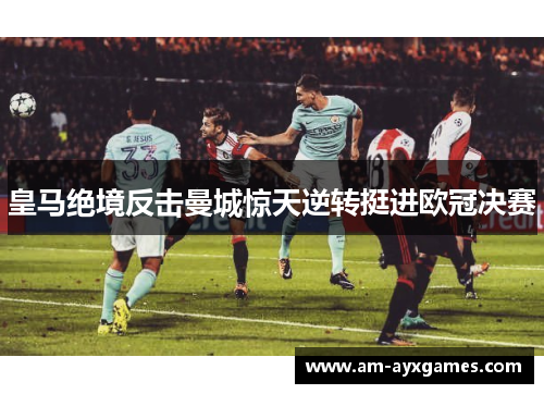 皇马绝境反击曼城惊天逆转挺进欧冠决赛 皇马绝境反击曼城惊天逆转挺进欧冠决赛