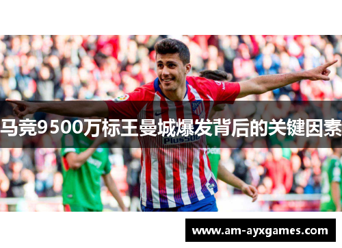 马竞9500万标王曼城爆发背后的关键因素