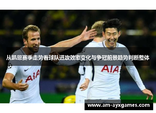 从凯恩赛季走势看球队进攻效率变化与争冠前景趋势判断整体