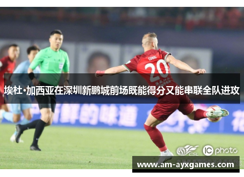 埃杜·加西亚在深圳新鹏城前场既能得分又能串联全队进攻