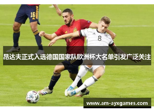 昂达夫正式入选德国国家队欧洲杯大名单引发广泛关注 昂达夫正式入选德国国家队欧洲杯大名单引发广泛关注