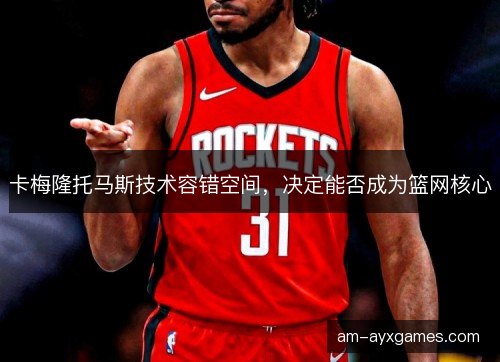 卡梅隆托马斯技术容错空间,决定能否成为篮网核心 卡梅隆托马斯技术容错空间,决定能否成为篮网核心